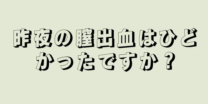 昨夜の膣出血はひどかったですか？