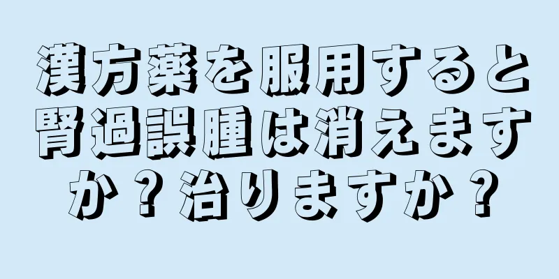 漢方薬を服用すると腎過誤腫は消えますか？治りますか？