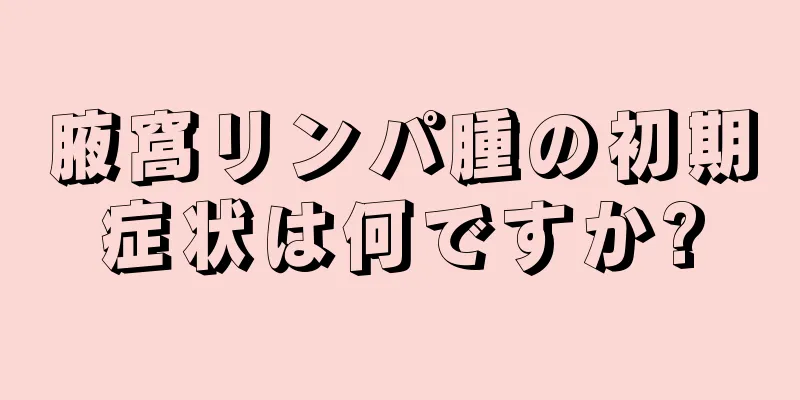 腋窩リンパ腫の初期症状は何ですか?