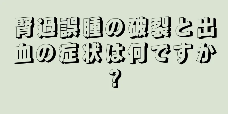 腎過誤腫の破裂と出血の症状は何ですか?