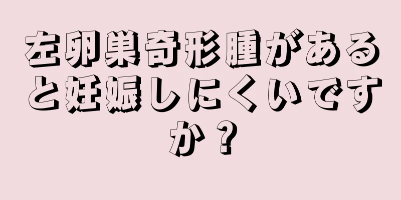 左卵巣奇形腫があると妊娠しにくいですか？