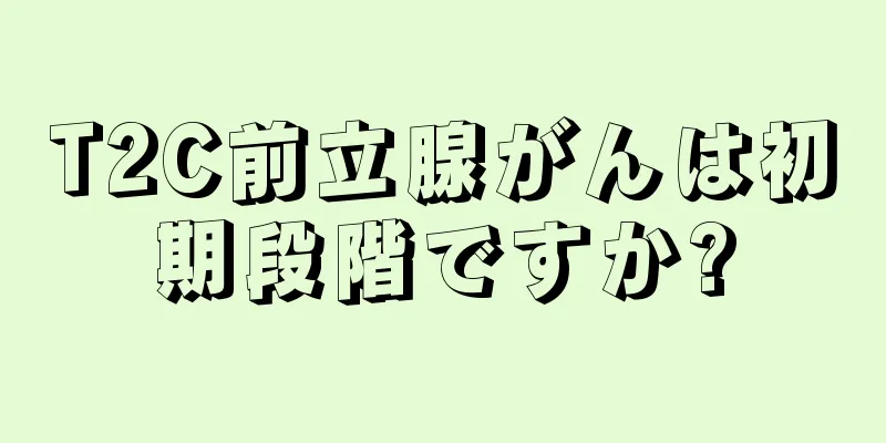 T2C前立腺がんは初期段階ですか?