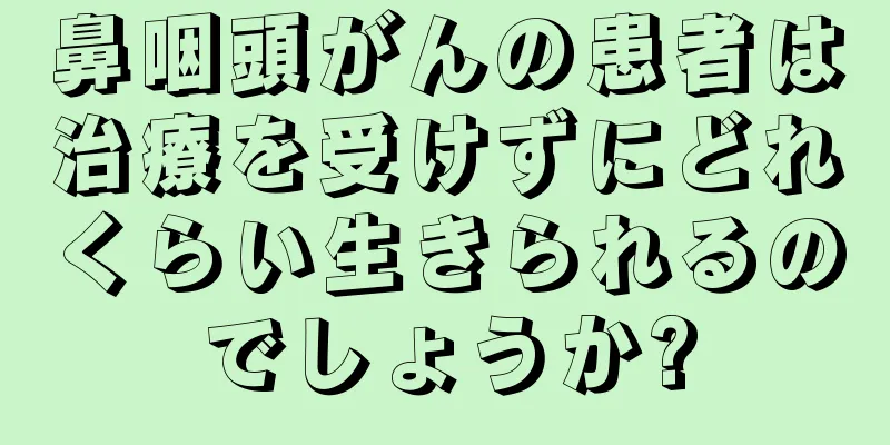鼻咽頭がんの患者は治療を受けずにどれくらい生きられるのでしょうか?