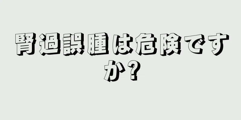 腎過誤腫は危険ですか?