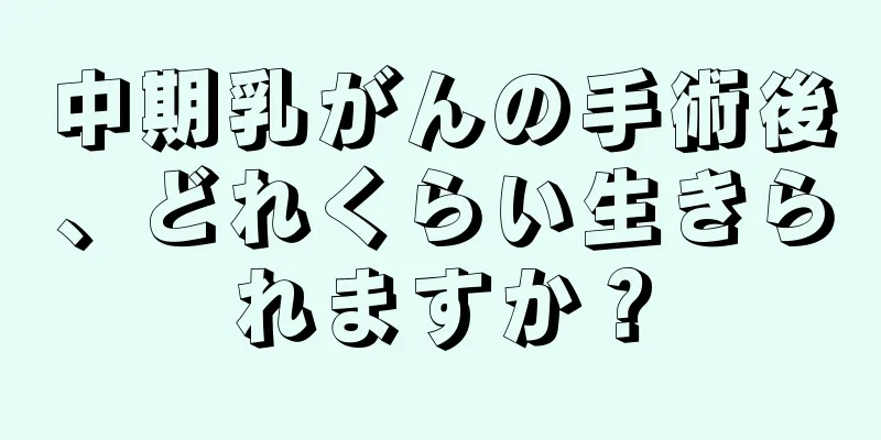 中期乳がんの手術後、どれくらい生きられますか？