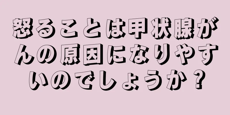怒ることは甲状腺がんの原因になりやすいのでしょうか？