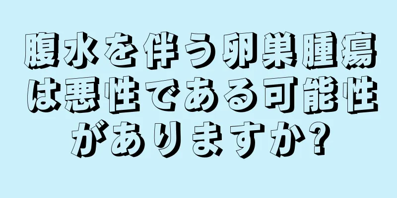 腹水を伴う卵巣腫瘍は悪性である可能性がありますか?