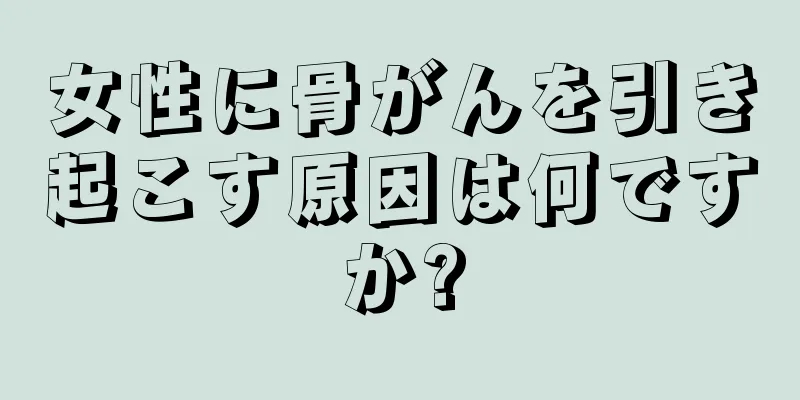 女性に骨がんを引き起こす原因は何ですか?