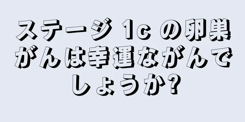 ステージ 1c の卵巣がんは幸運ながんでしょうか?