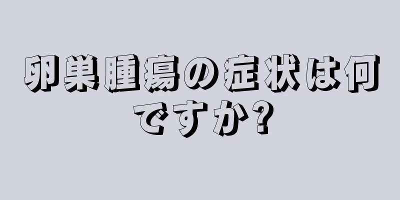 卵巣腫瘍の症状は何ですか?