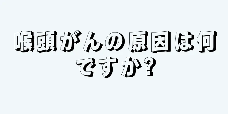 喉頭がんの原因は何ですか?