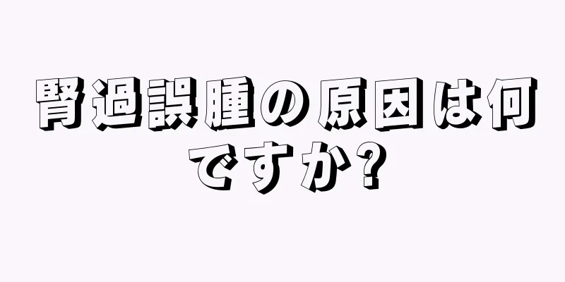 腎過誤腫の原因は何ですか?