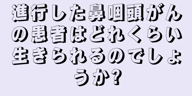 進行した鼻咽頭がんの患者はどれくらい生きられるのでしょうか?