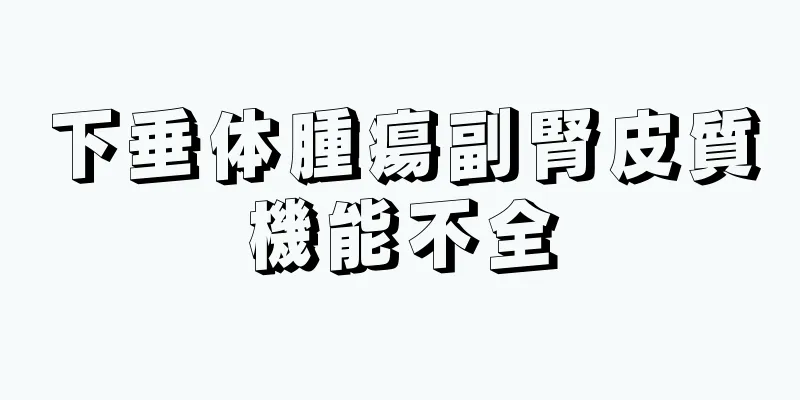 下垂体腫瘍副腎皮質機能不全