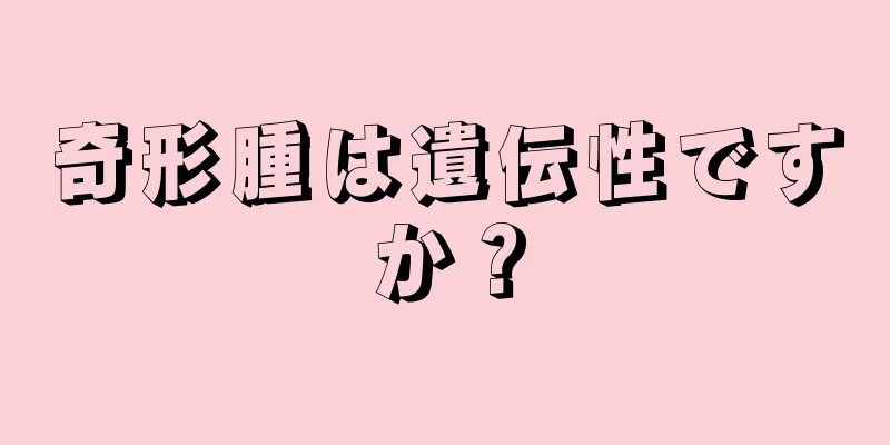 奇形腫は遺伝性ですか？
