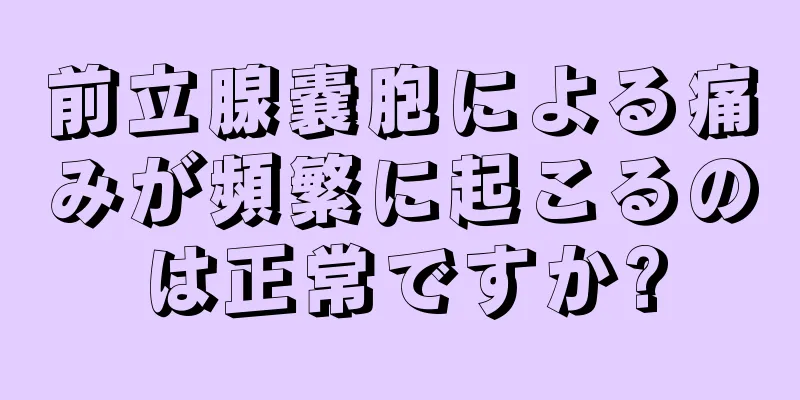 前立腺嚢胞による痛みが頻繁に起こるのは正常ですか?