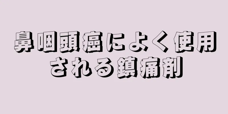 鼻咽頭癌によく使用される鎮痛剤