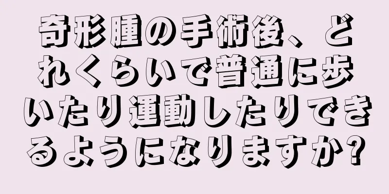 奇形腫の手術後、どれくらいで普通に歩いたり運動したりできるようになりますか?