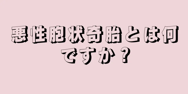 悪性胞状奇胎とは何ですか？