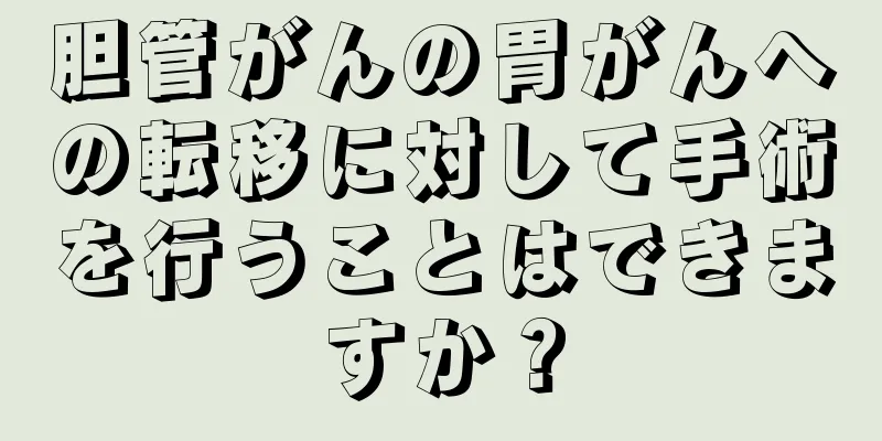 胆管がんの胃がんへの転移に対して手術を行うことはできますか？