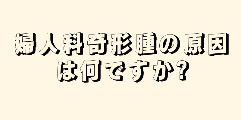 婦人科奇形腫の原因は何ですか?