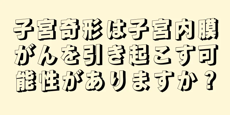 子宮奇形は子宮内膜がんを引き起こす可能性がありますか？