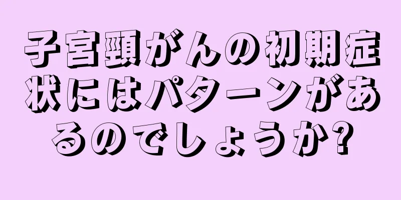 子宮頸がんの初期症状にはパターンがあるのでしょうか?