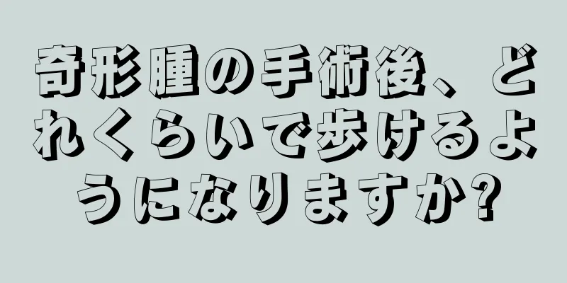 奇形腫の手術後、どれくらいで歩けるようになりますか?