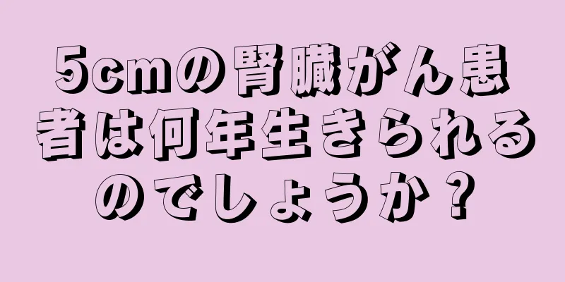 5cmの腎臓がん患者は何年生きられるのでしょうか？