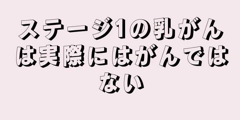 ステージ1の乳がんは実際にはがんではない