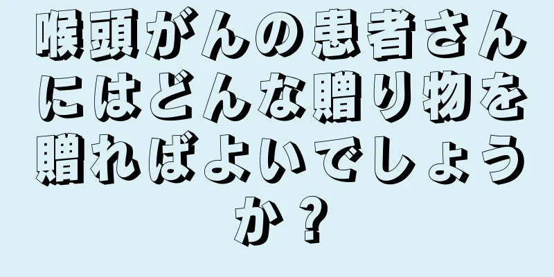 喉頭がんの患者さんにはどんな贈り物を贈ればよいでしょうか？