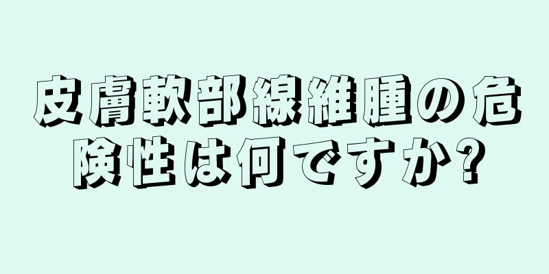 皮膚軟部線維腫の危険性は何ですか?