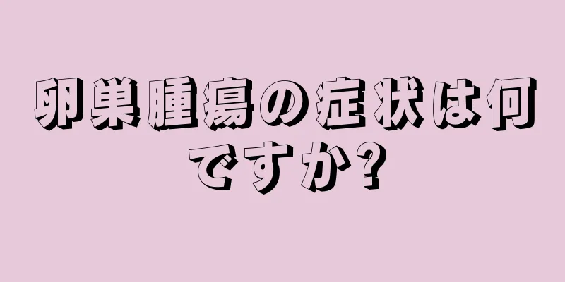 卵巣腫瘍の症状は何ですか?
