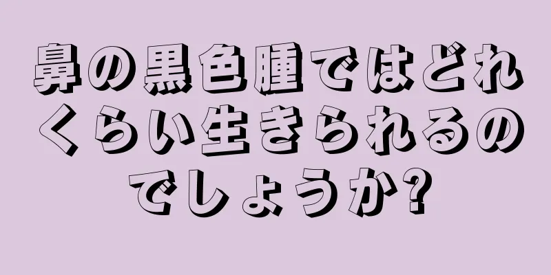 鼻の黒色腫ではどれくらい生きられるのでしょうか?