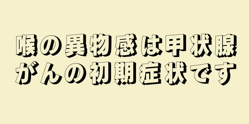 喉の異物感は甲状腺がんの初期症状です
