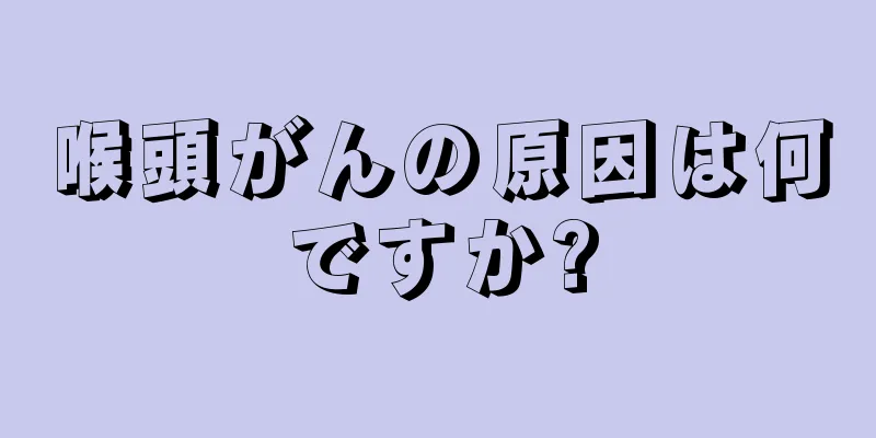 喉頭がんの原因は何ですか?