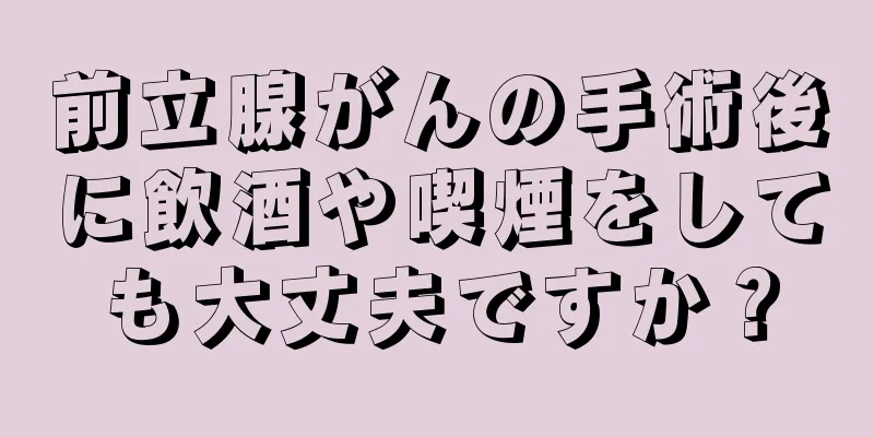 前立腺がんの手術後に飲酒や喫煙をしても大丈夫ですか？