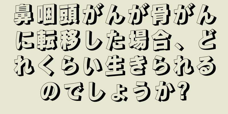 鼻咽頭がんが骨がんに転移した場合、どれくらい生きられるのでしょうか?