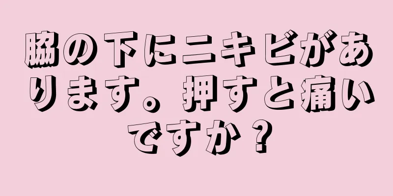 脇の下にニキビがあります。押すと痛いですか？