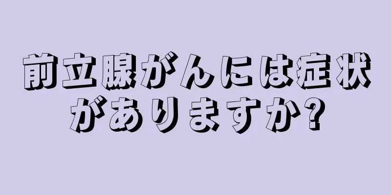 前立腺がんには症状がありますか?