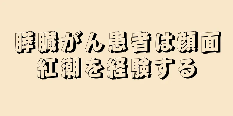 膵臓がん患者は顔面紅潮を経験する