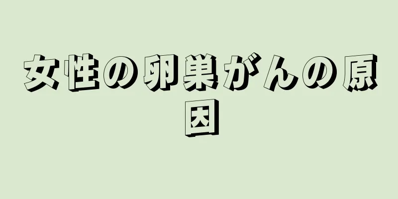 女性の卵巣がんの原因