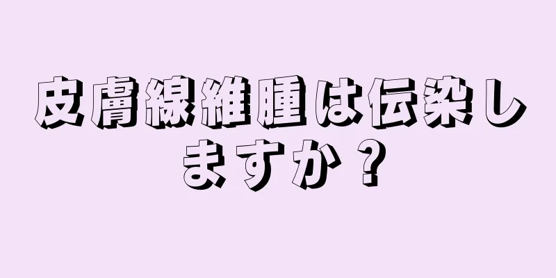 皮膚線維腫は伝染しますか？