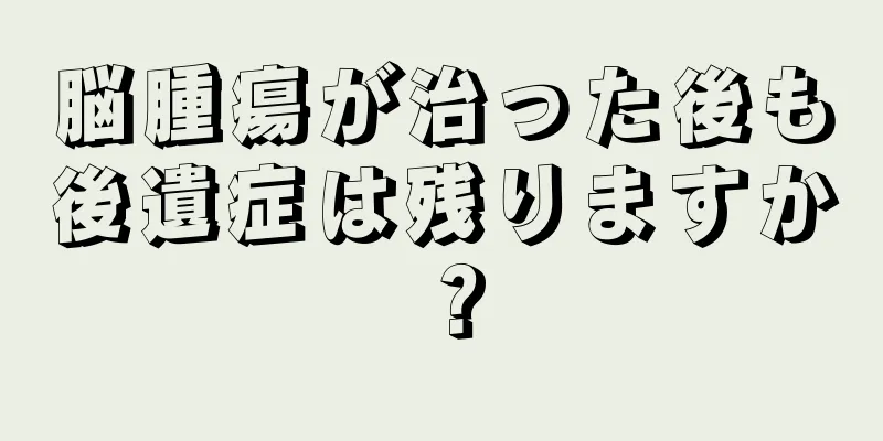 脳腫瘍が治った後も後遺症は残りますか？