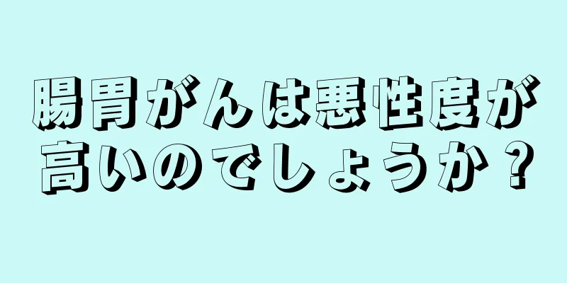 腸胃がんは悪性度が高いのでしょうか？