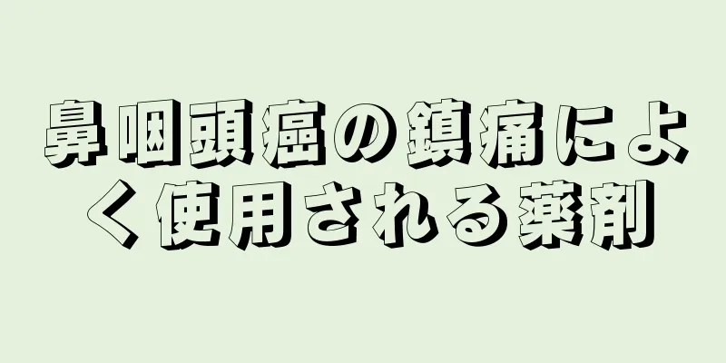 鼻咽頭癌の鎮痛によく使用される薬剤