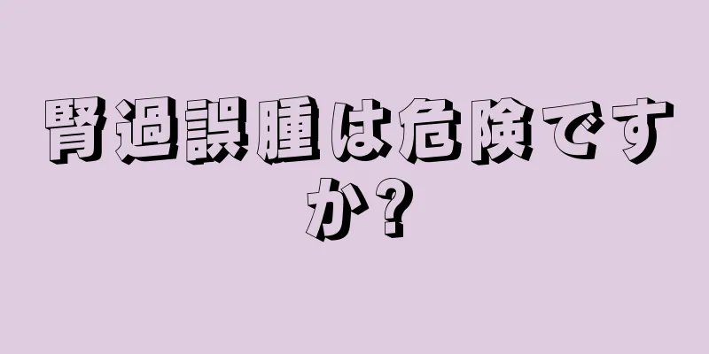 腎過誤腫は危険ですか?