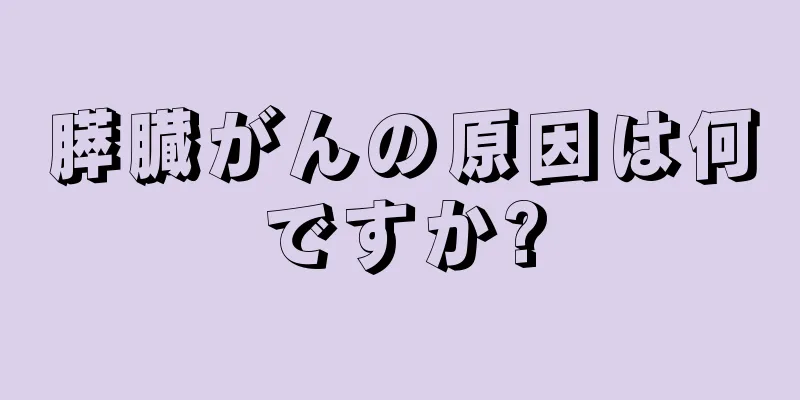 膵臓がんの原因は何ですか?