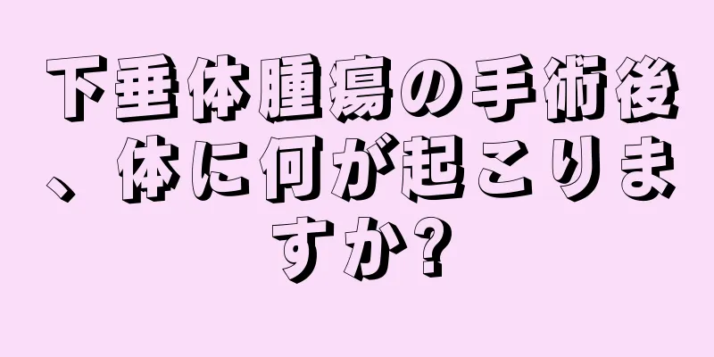 下垂体腫瘍の手術後、体に何が起こりますか?