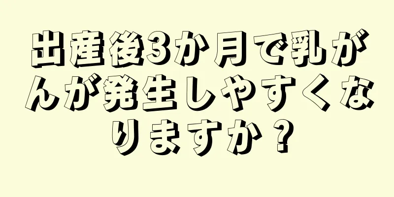 出産後3か月で乳がんが発生しやすくなりますか？
